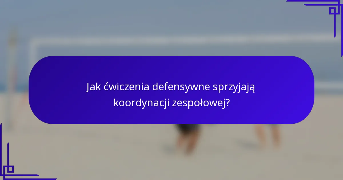 Jak ćwiczenia defensywne sprzyjają koordynacji zespołowej?