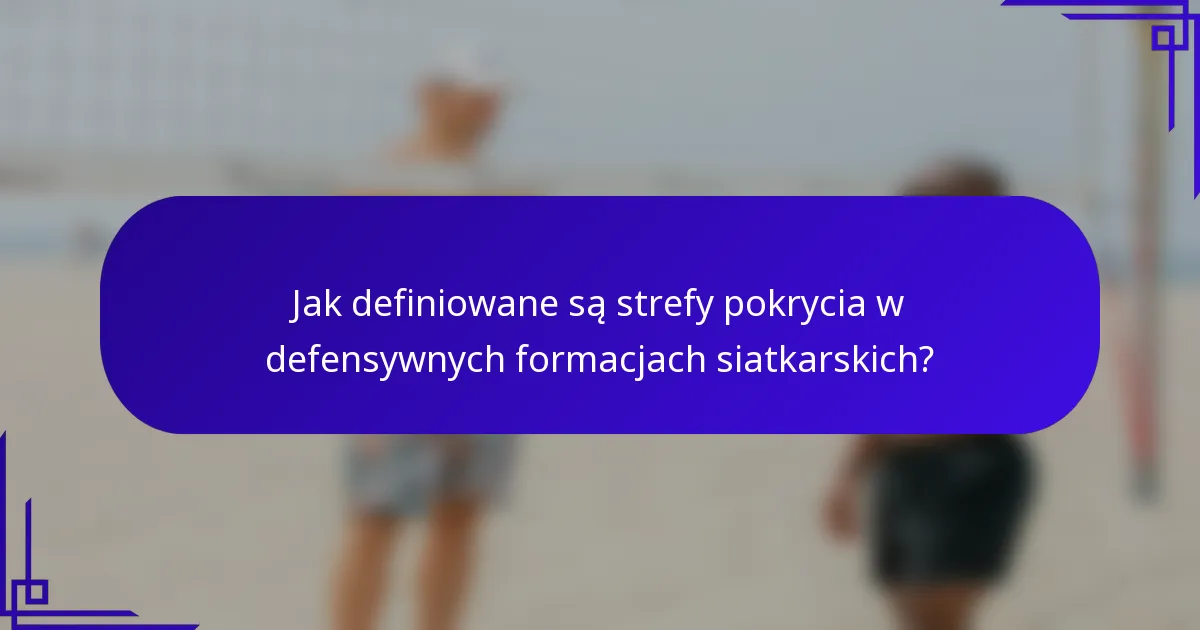 Jak definiowane są strefy pokrycia w defensywnych formacjach siatkarskich?