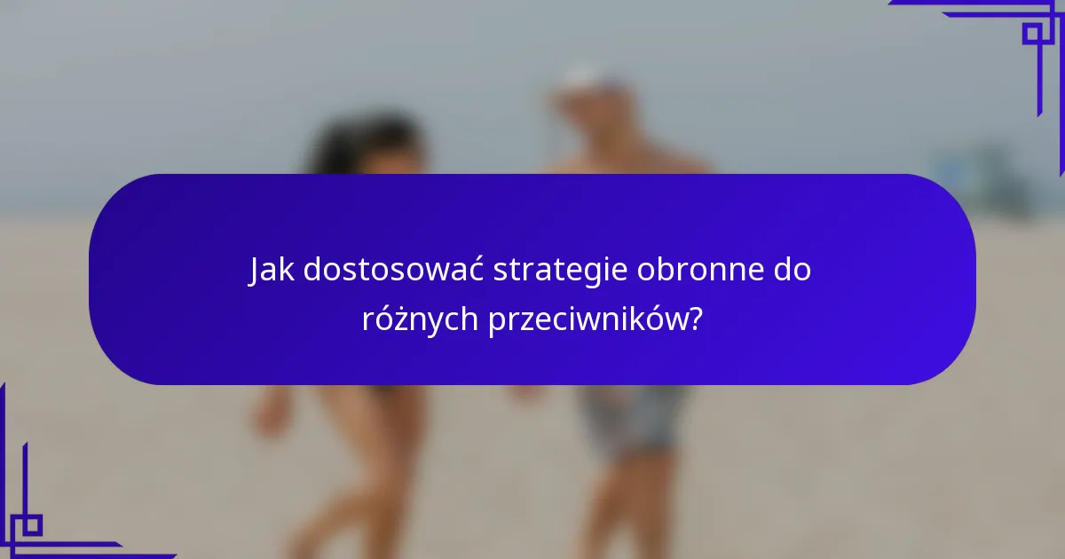 Jak dostosować strategie obronne do różnych przeciwników?