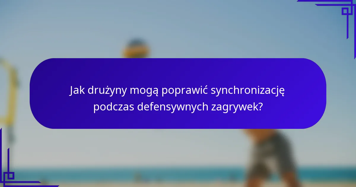 Jak drużyny mogą poprawić synchronizację podczas defensywnych zagrywek?