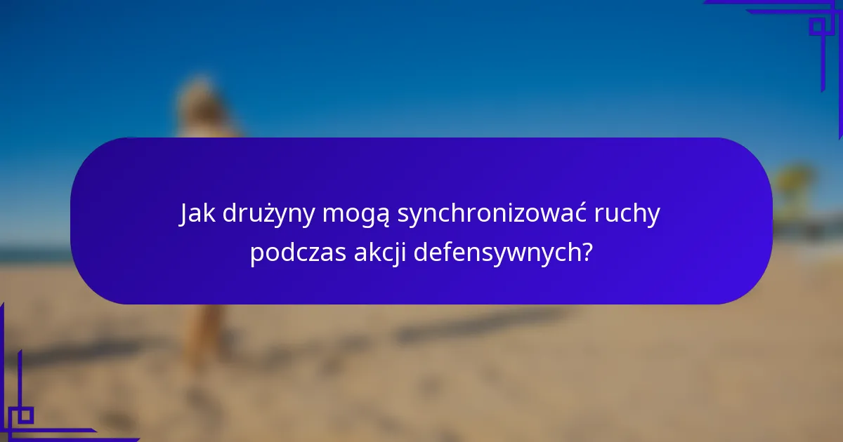 Jak drużyny mogą synchronizować ruchy podczas akcji defensywnych?