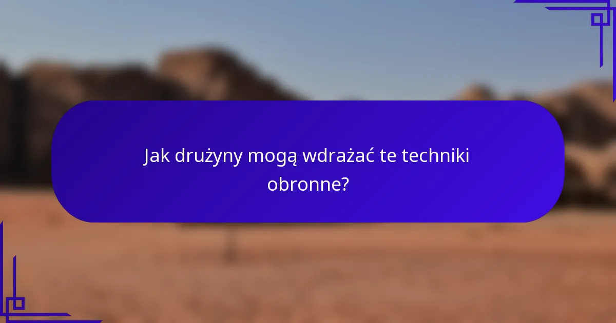 Jak drużyny mogą wdrażać te techniki obronne?
