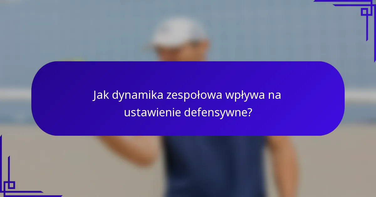 Jak dynamika zespołowa wpływa na ustawienie defensywne?