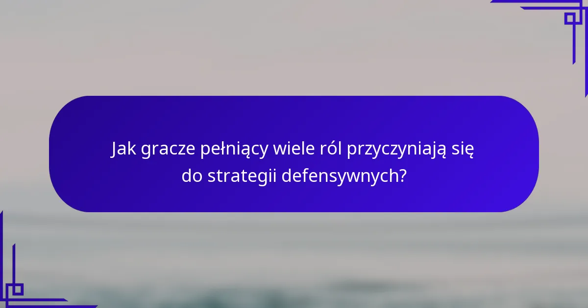 Jak gracze pełniący wiele ról przyczyniają się do strategii defensywnych?