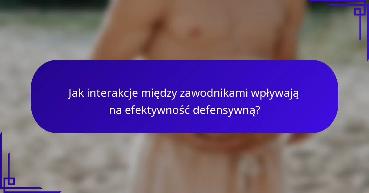 Jak interakcje między zawodnikami wpływają na efektywność defensywną?