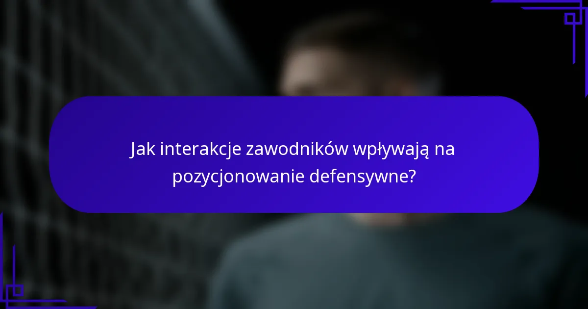 Jak interakcje zawodników wpływają na pozycjonowanie defensywne?