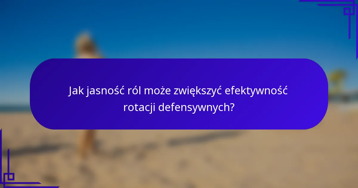 Jak jasność ról może zwiększyć efektywność rotacji defensywnych?