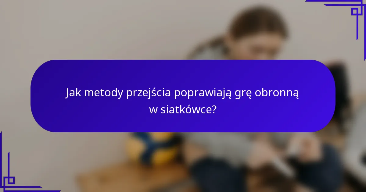 Jak metody przejścia poprawiają grę obronną w siatkówce?