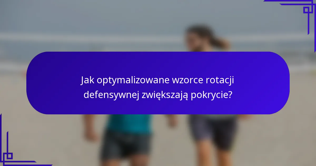 Jak optymalizowane wzorce rotacji defensywnej zwiększają pokrycie?