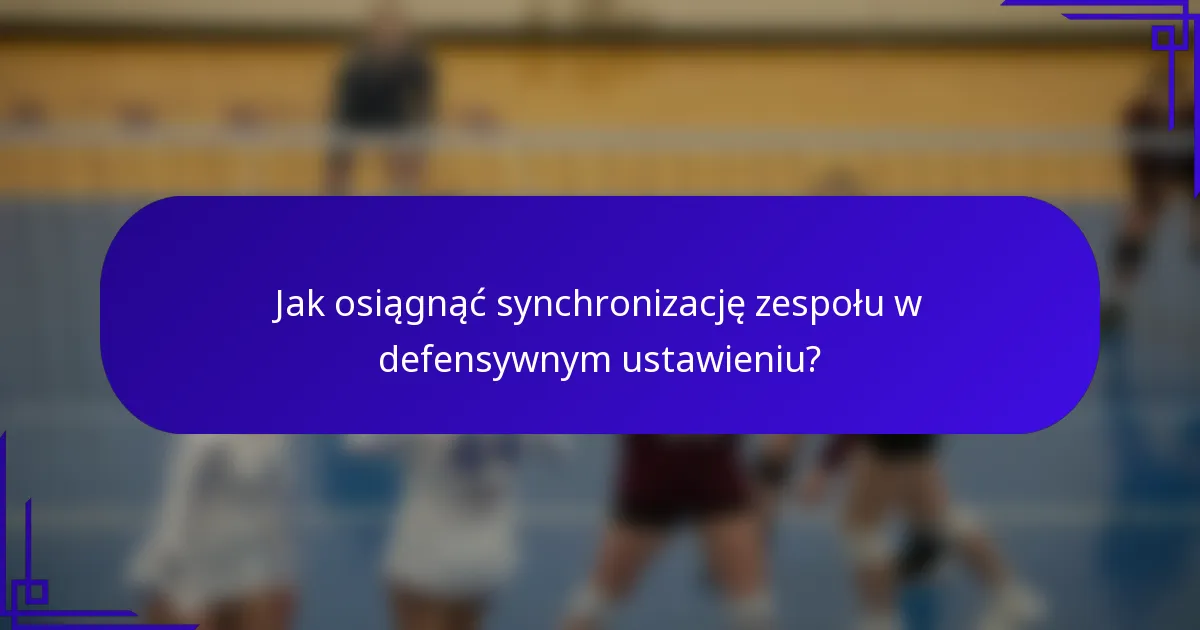 Jak osiągnąć synchronizację zespołu w defensywnym ustawieniu?