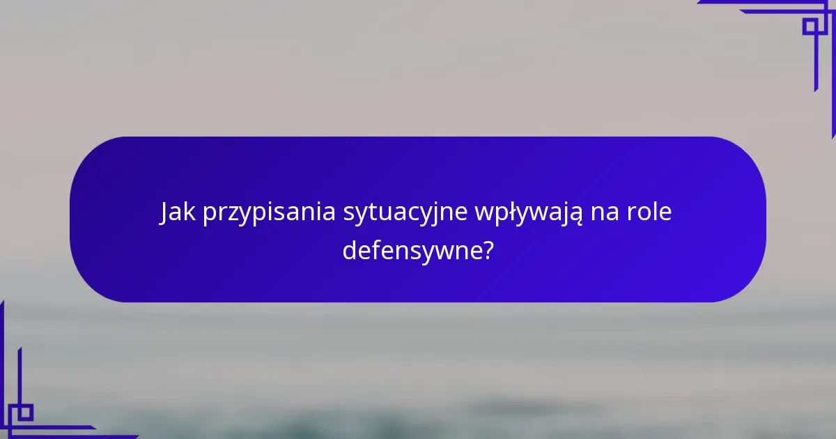 Jak przypisania sytuacyjne wpływają na role defensywne?