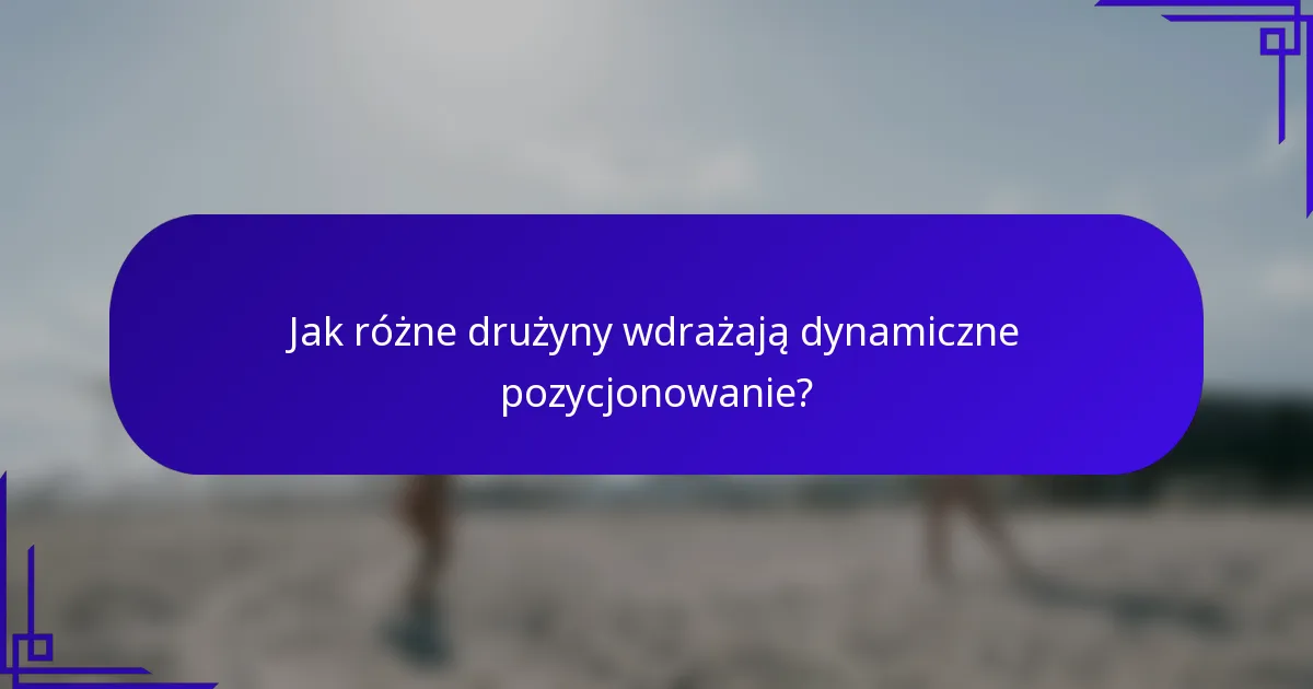 Jak różne drużyny wdrażają dynamiczne pozycjonowanie?