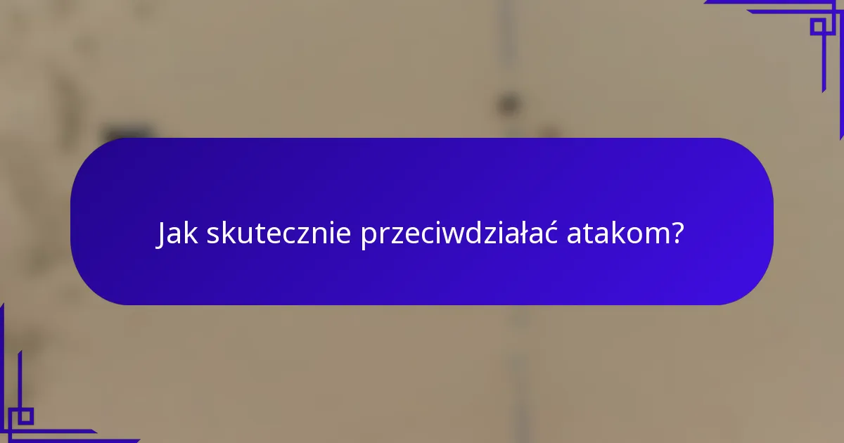 Jak skutecznie przeciwdziałać atakom?