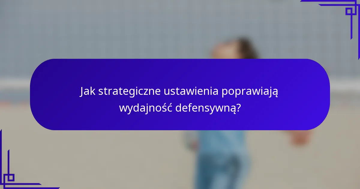 Jak strategiczne ustawienia poprawiają wydajność defensywną?