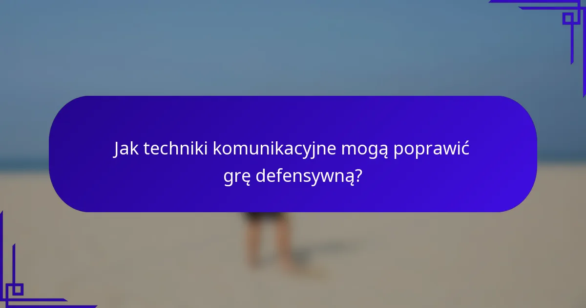 Jak techniki komunikacyjne mogą poprawić grę defensywną?