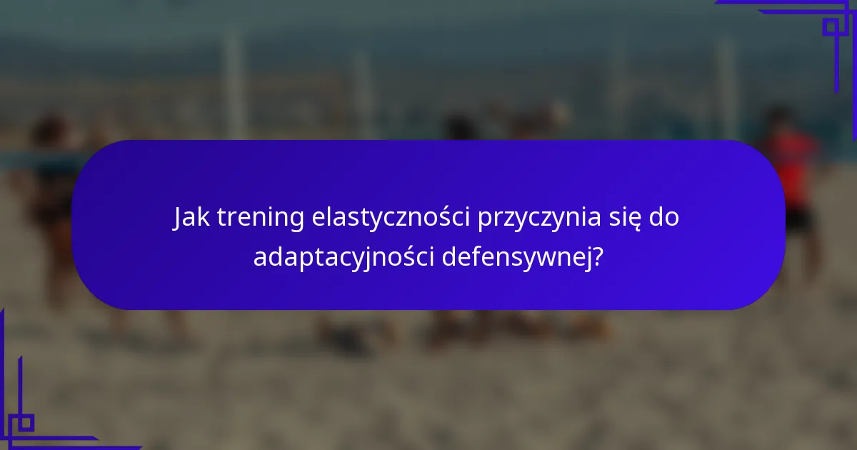 Jak trening elastyczności przyczynia się do adaptacyjności defensywnej?