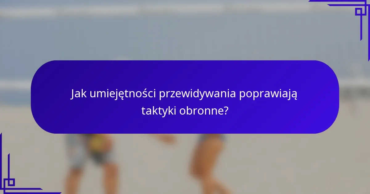 Jak umiejętności przewidywania poprawiają taktyki obronne?