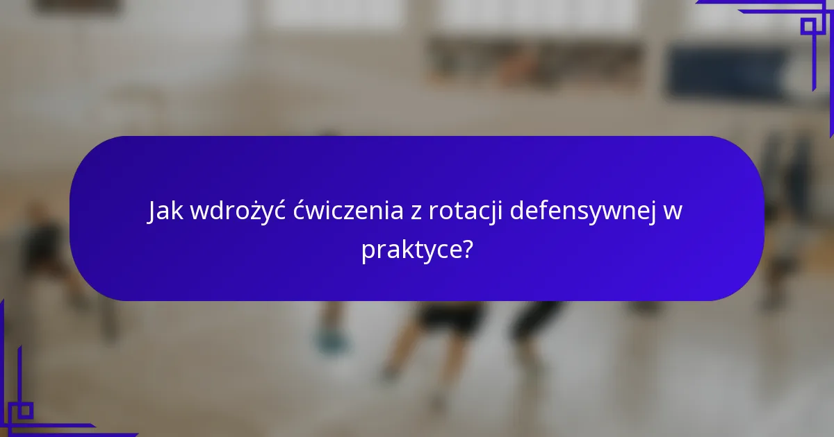 Jak wdrożyć ćwiczenia z rotacji defensywnej w praktyce?
