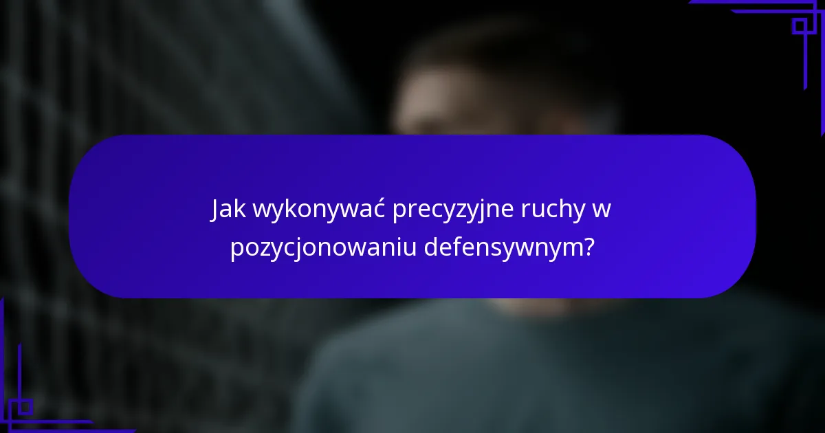 Jak wykonywać precyzyjne ruchy w pozycjonowaniu defensywnym?