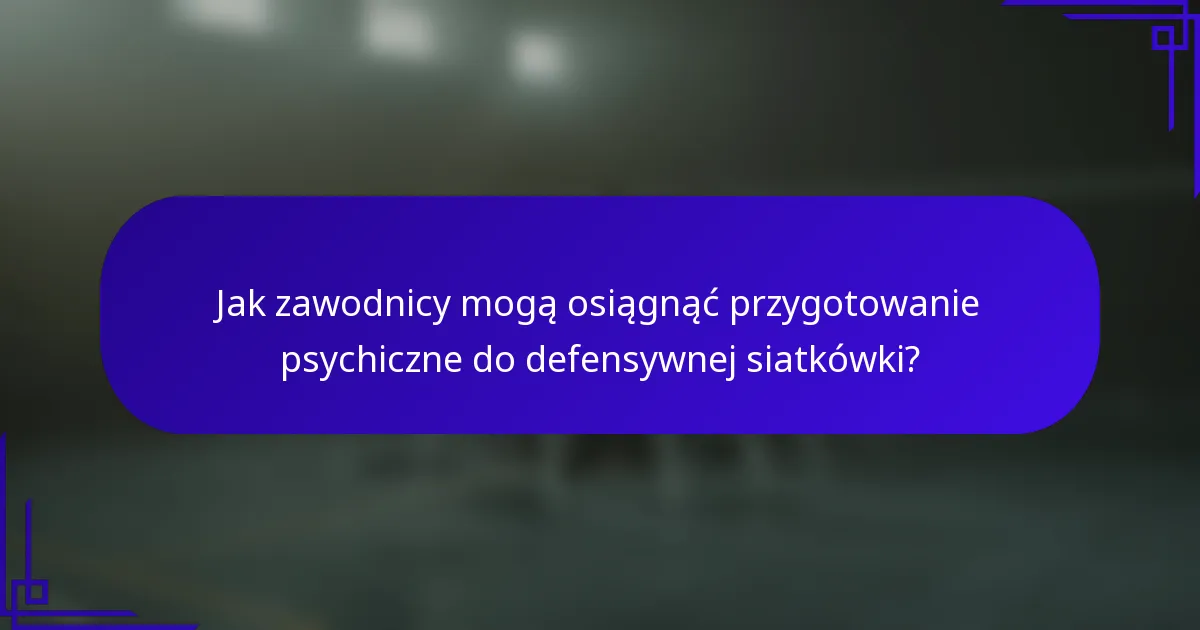 Jak zawodnicy mogą osiągnąć przygotowanie psychiczne do defensywnej siatkówki?