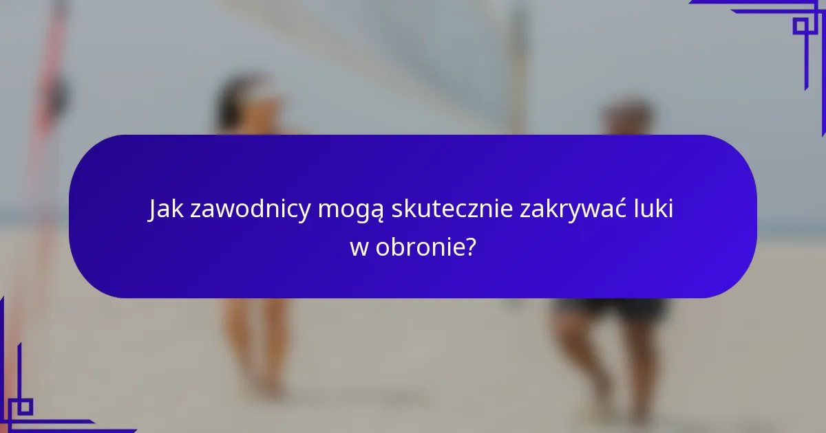 Jak zawodnicy mogą skutecznie zakrywać luki w obronie?