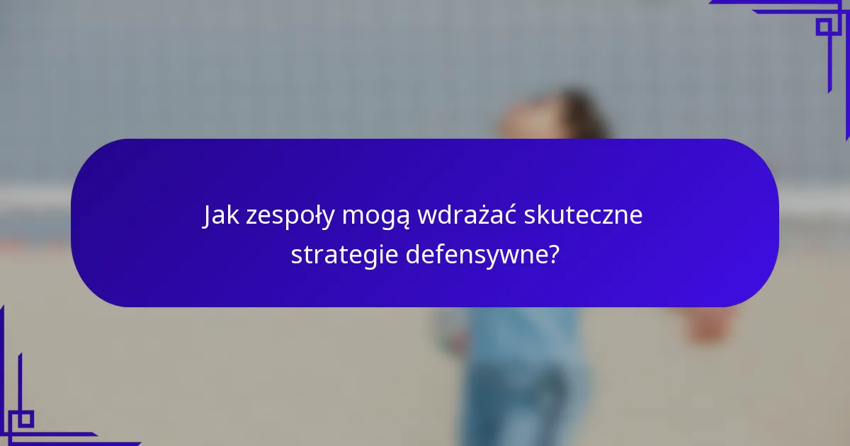 Jak zespoły mogą wdrażać skuteczne strategie defensywne?