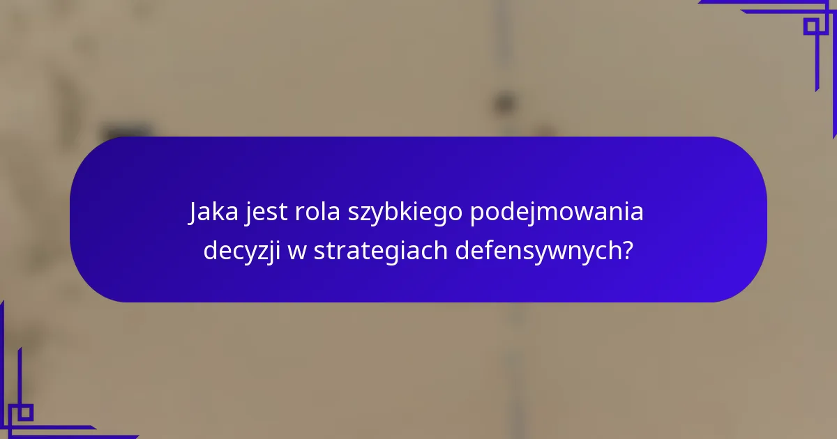 Jaka jest rola szybkiego podejmowania decyzji w strategiach defensywnych?