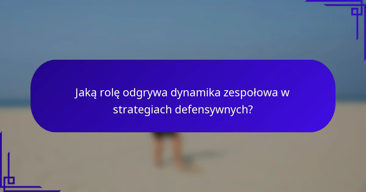 Jaką rolę odgrywa dynamika zespołowa w strategiach defensywnych?