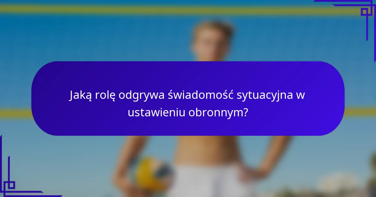 Jaką rolę odgrywa świadomość sytuacyjna w ustawieniu obronnym?