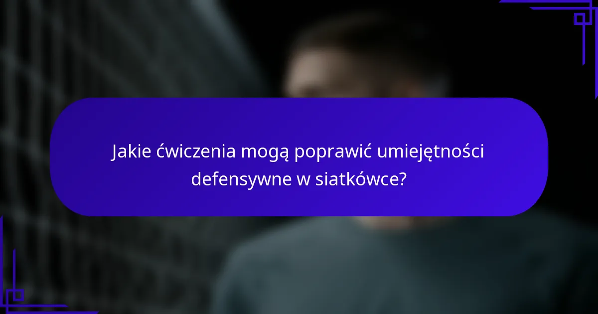 Jakie ćwiczenia mogą poprawić umiejętności defensywne w siatkówce?