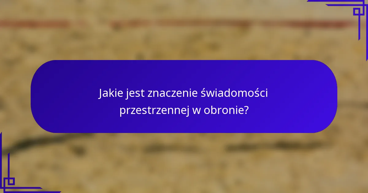 Jakie jest znaczenie świadomości przestrzennej w obronie?