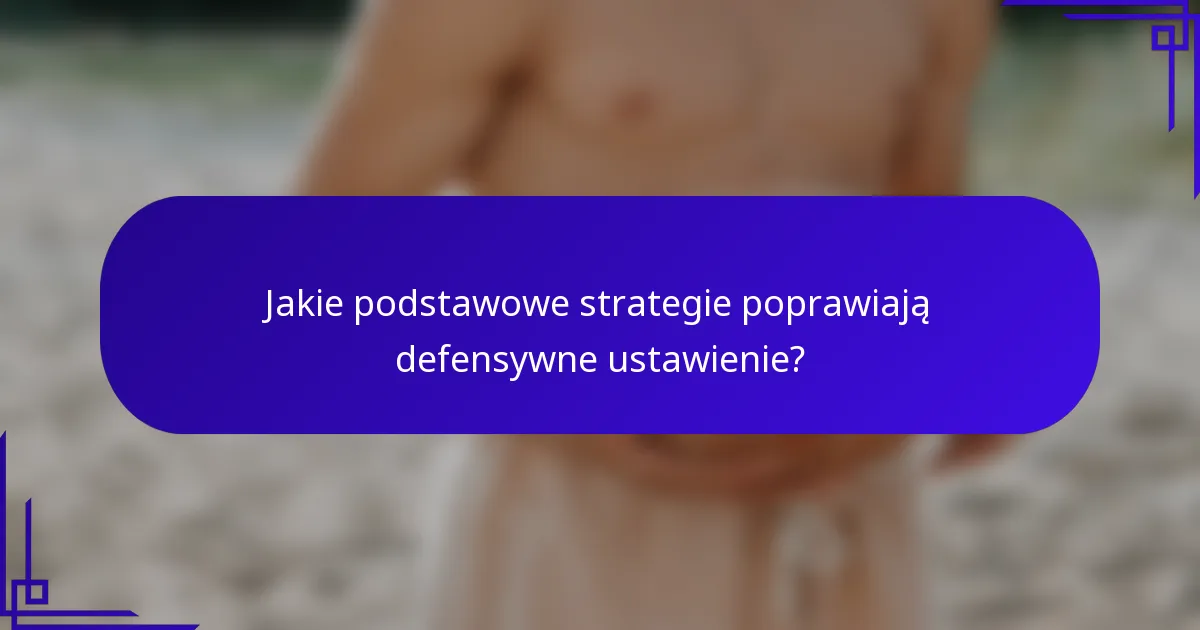 Jakie podstawowe strategie poprawiają defensywne ustawienie?