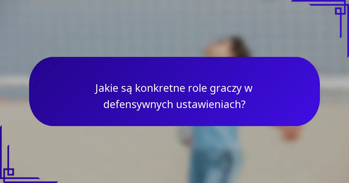 Jakie są konkretne role graczy w defensywnych ustawieniach?