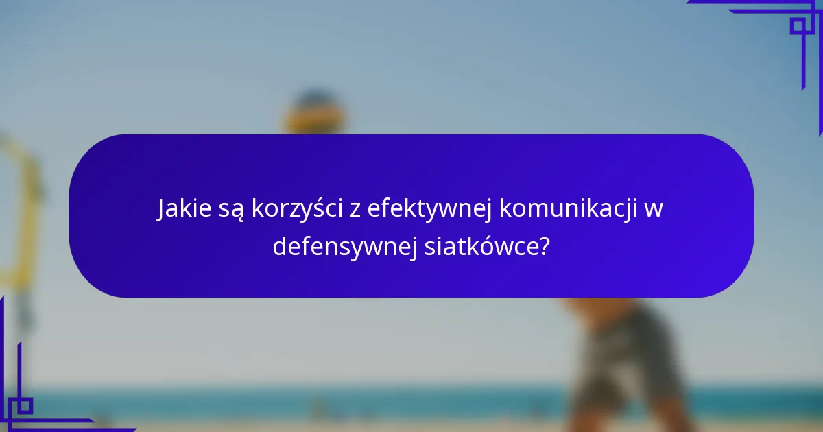 Jakie są korzyści z efektywnej komunikacji w defensywnej siatkówce?
