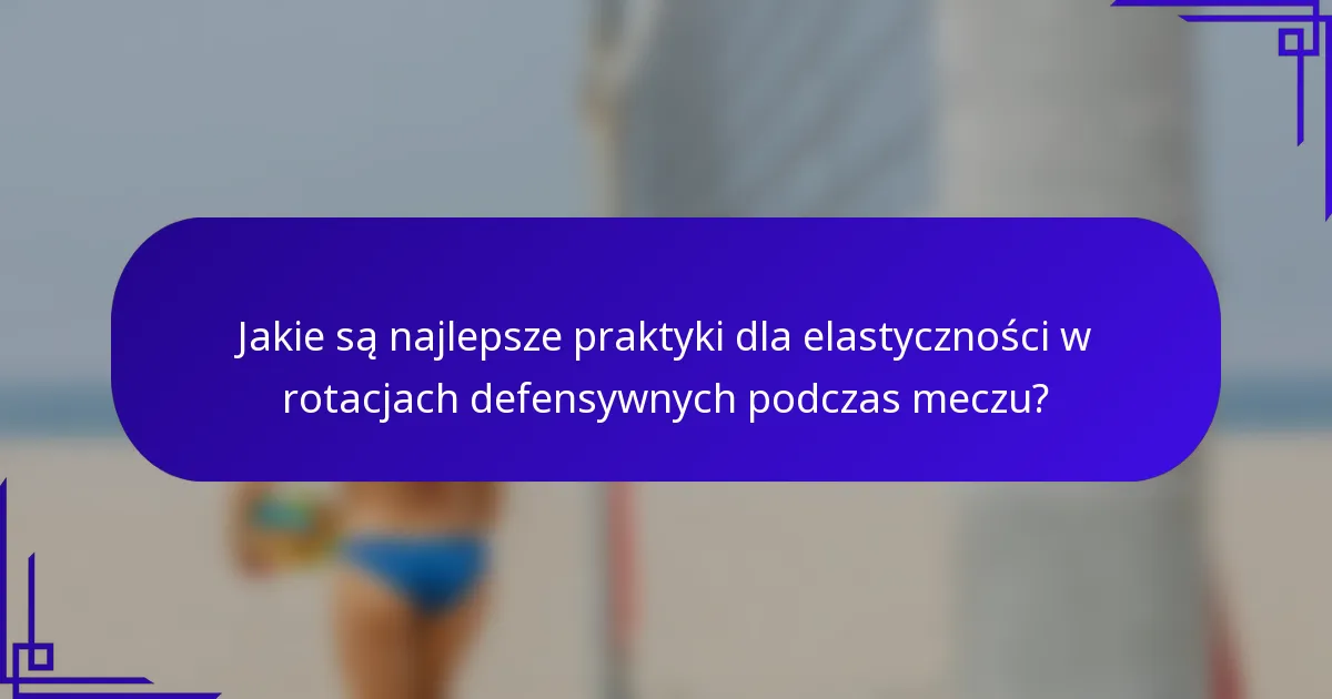 Jakie są najlepsze praktyki dla elastyczności w rotacjach defensywnych podczas meczu?
