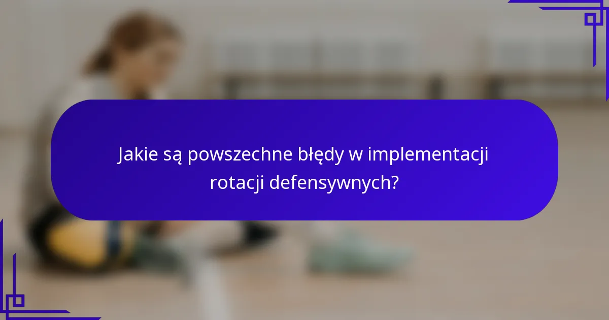 Jakie są powszechne błędy w implementacji rotacji defensywnych?