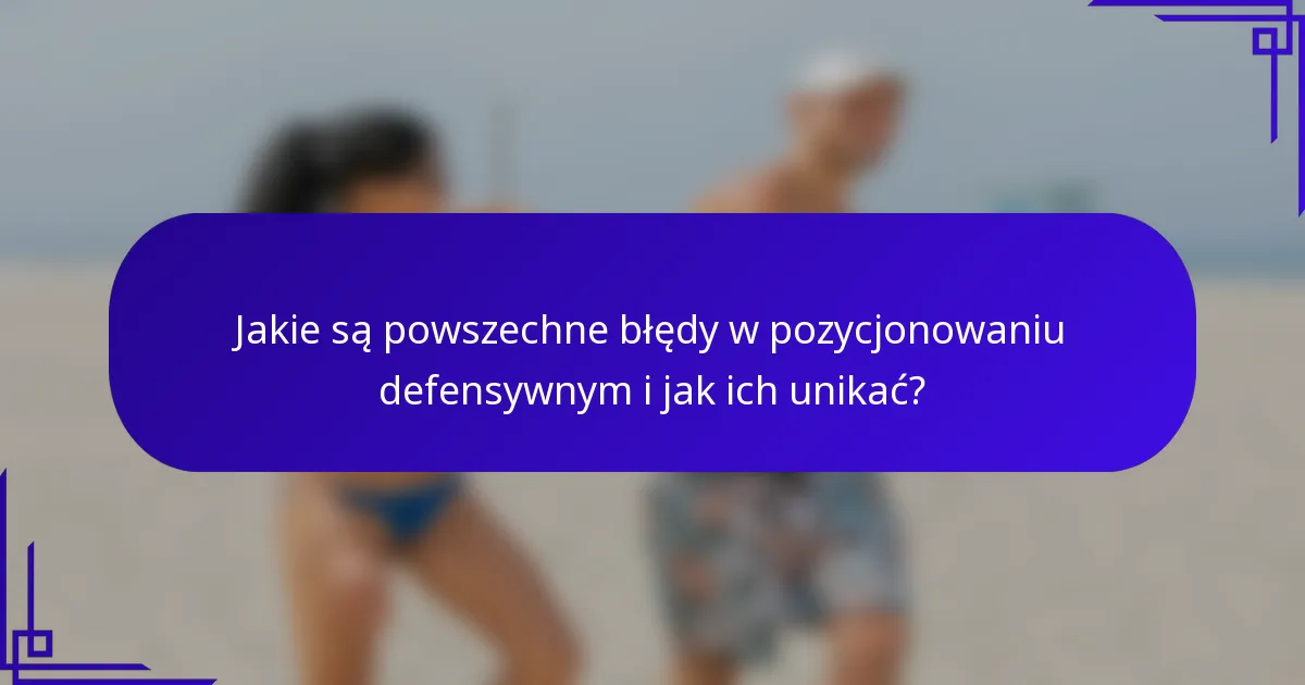 Jakie są powszechne błędy w pozycjonowaniu defensywnym i jak ich unikać?