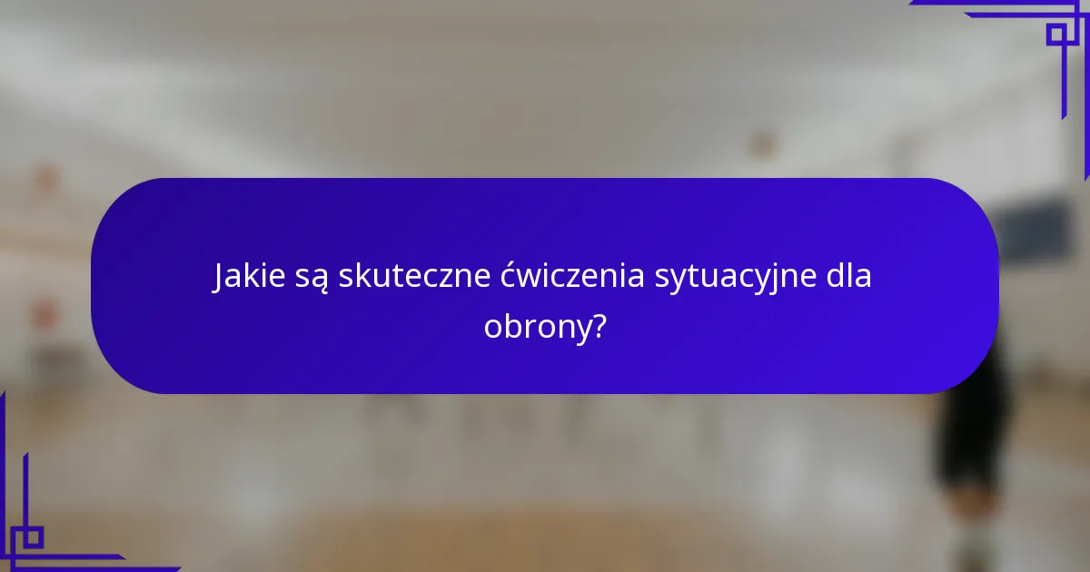 Jakie są skuteczne ćwiczenia sytuacyjne dla obrony?