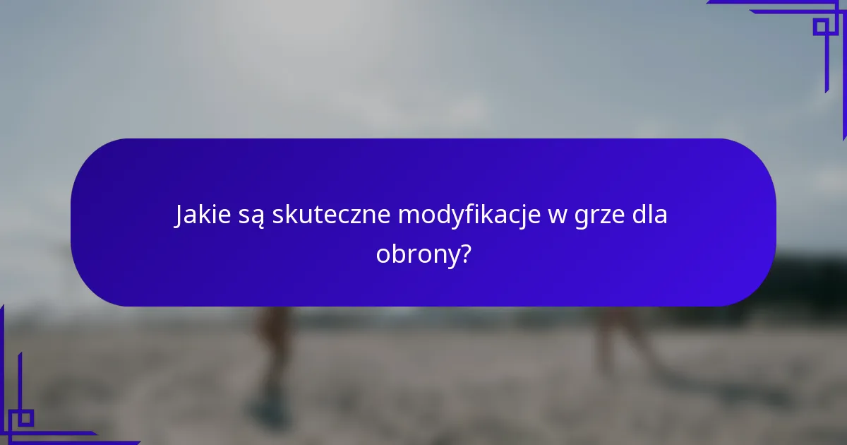 Jakie są skuteczne modyfikacje w grze dla obrony?