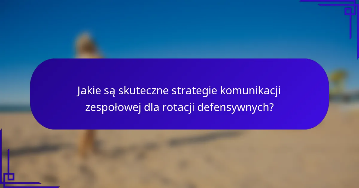 Jakie są skuteczne strategie komunikacji zespołowej dla rotacji defensywnych?