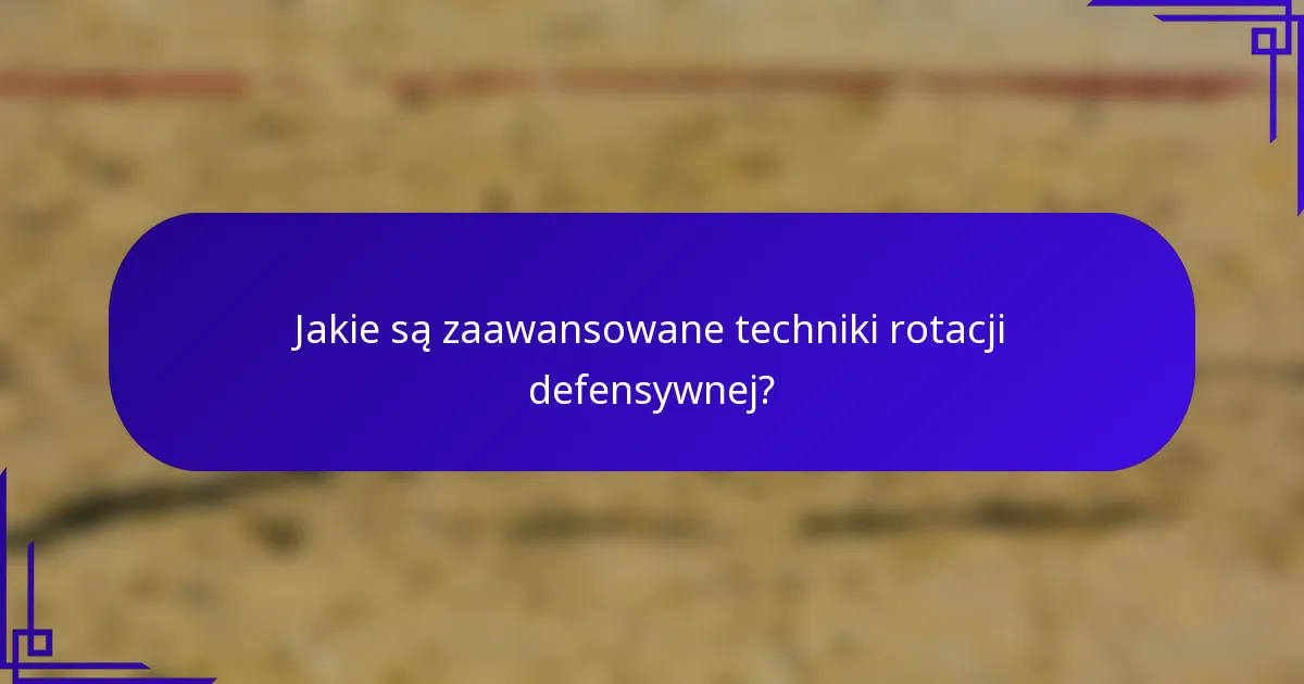 Jakie są zaawansowane techniki rotacji defensywnej?