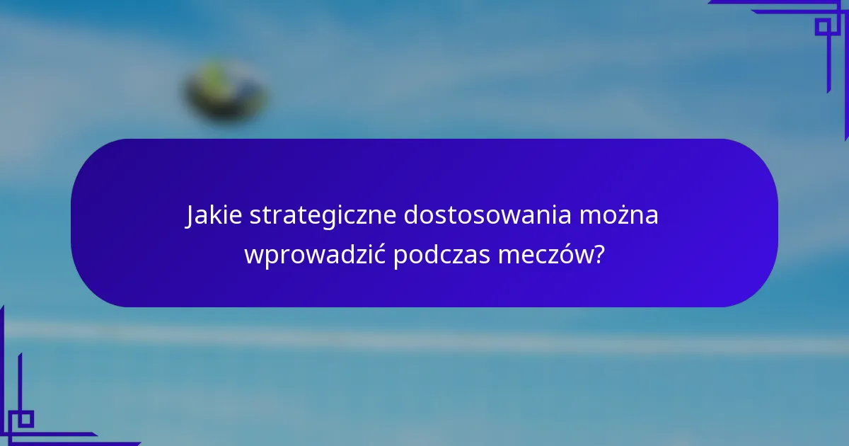 Jakie strategiczne dostosowania można wprowadzić podczas meczów?