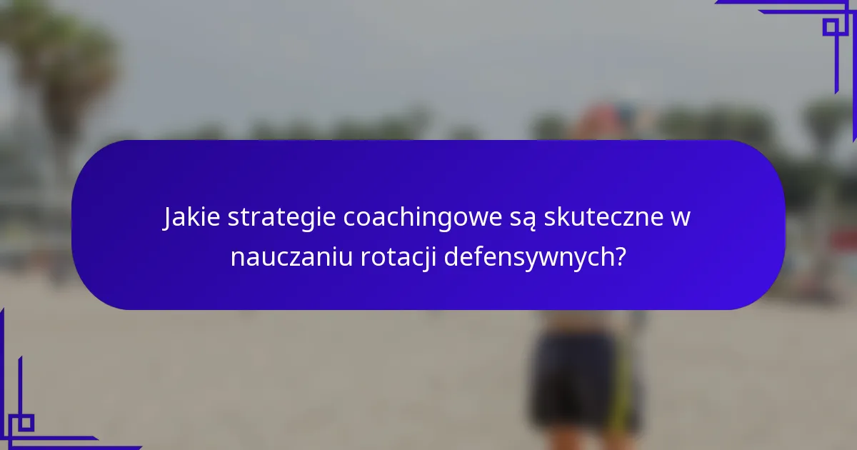 Jakie strategie coachingowe są skuteczne w nauczaniu rotacji defensywnych?