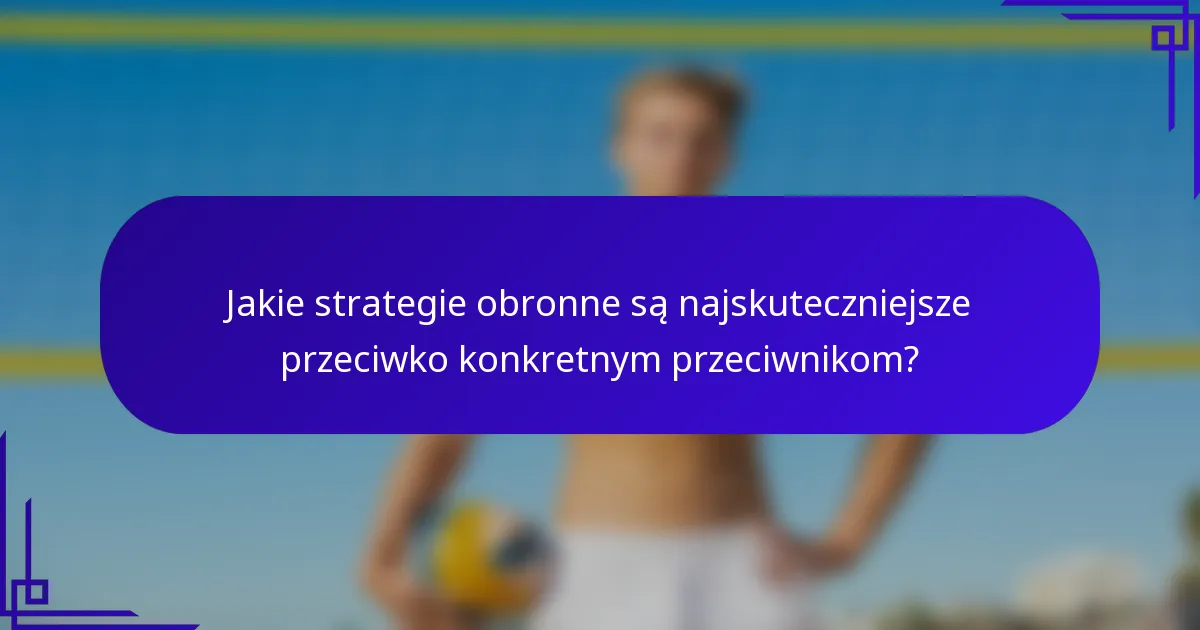 Jakie strategie obronne są najskuteczniejsze przeciwko konkretnym przeciwnikom?