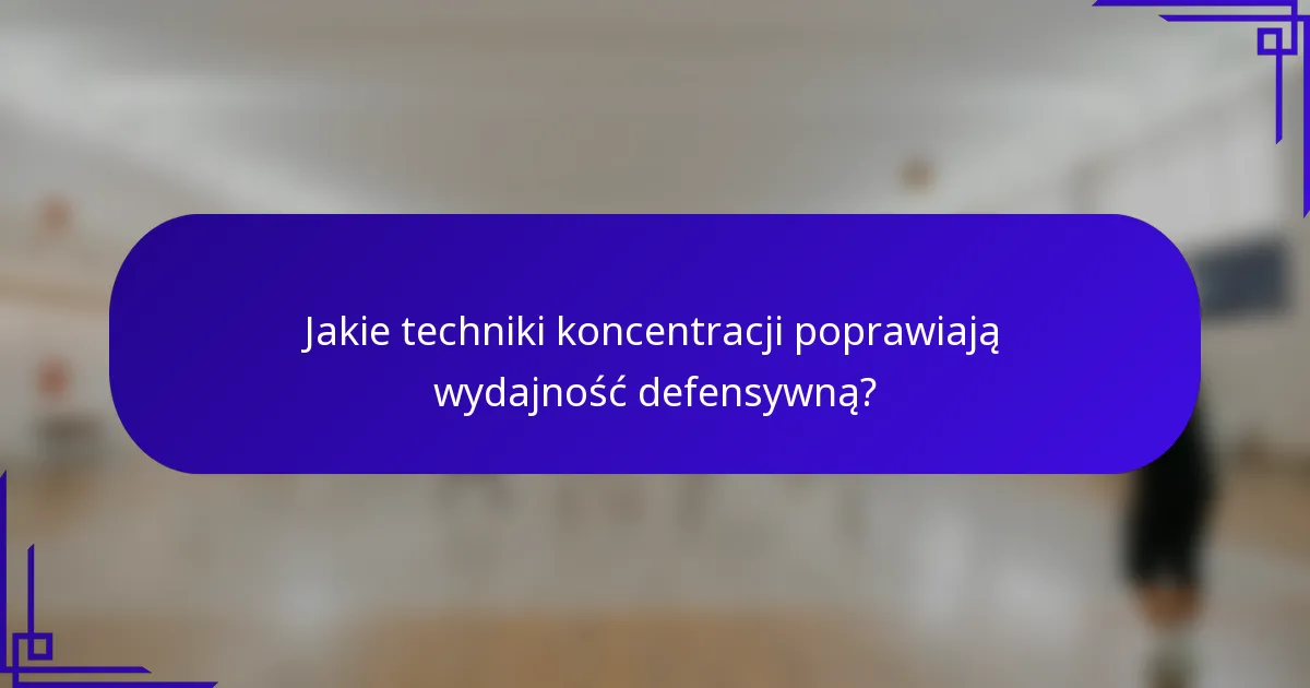 Jakie techniki koncentracji poprawiają wydajność defensywną?