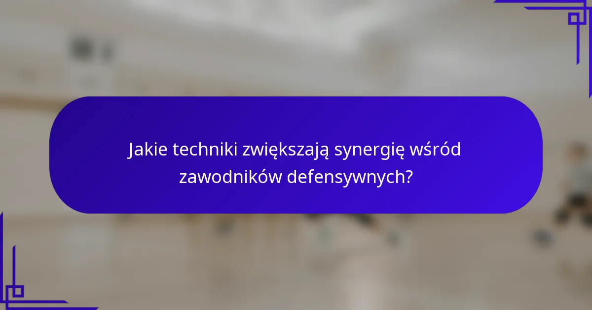 Jakie techniki zwiększają synergię wśród zawodników defensywnych?