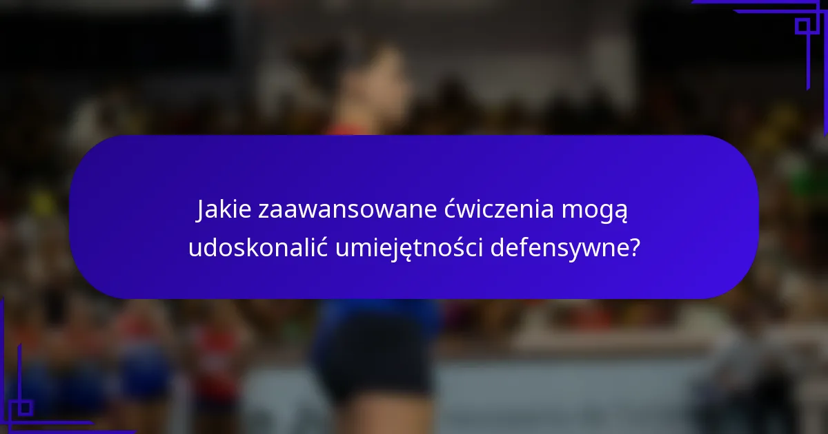 Jakie zaawansowane ćwiczenia mogą udoskonalić umiejętności defensywne?