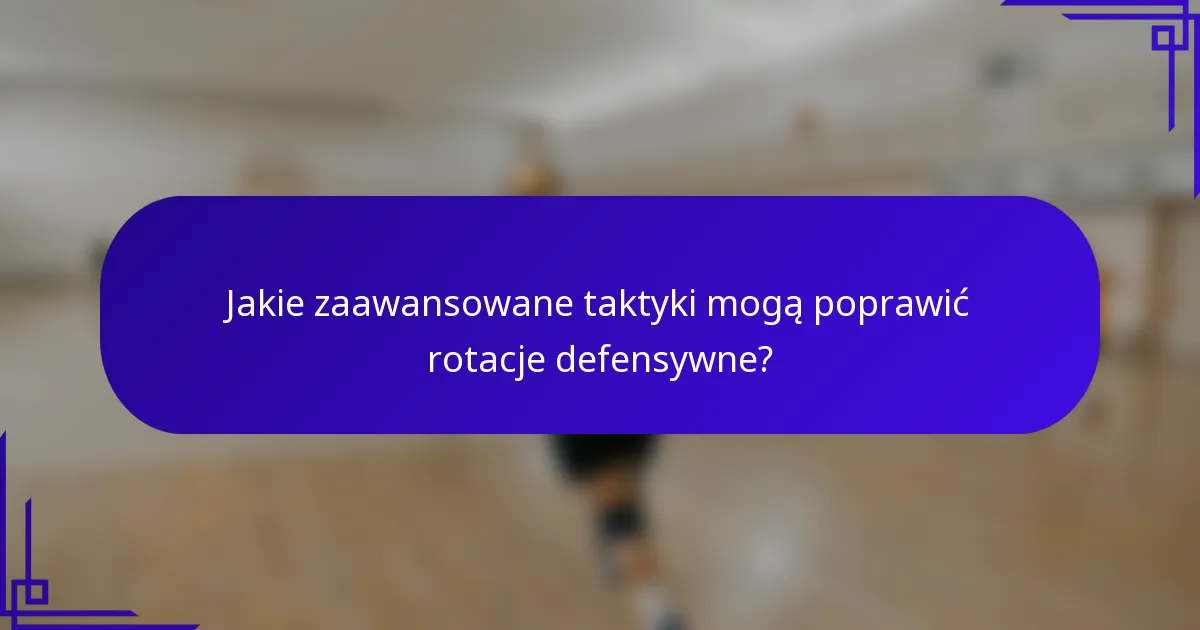 Jakie zaawansowane taktyki mogą poprawić rotacje defensywne?
