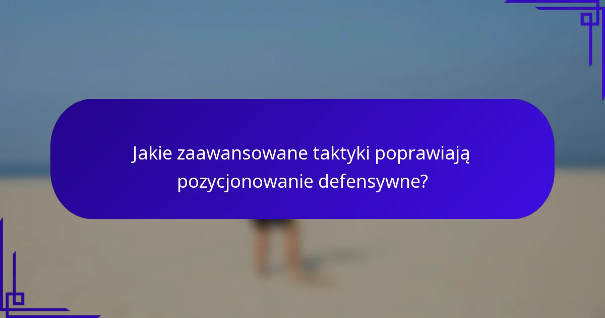 Jakie zaawansowane taktyki poprawiają pozycjonowanie defensywne?