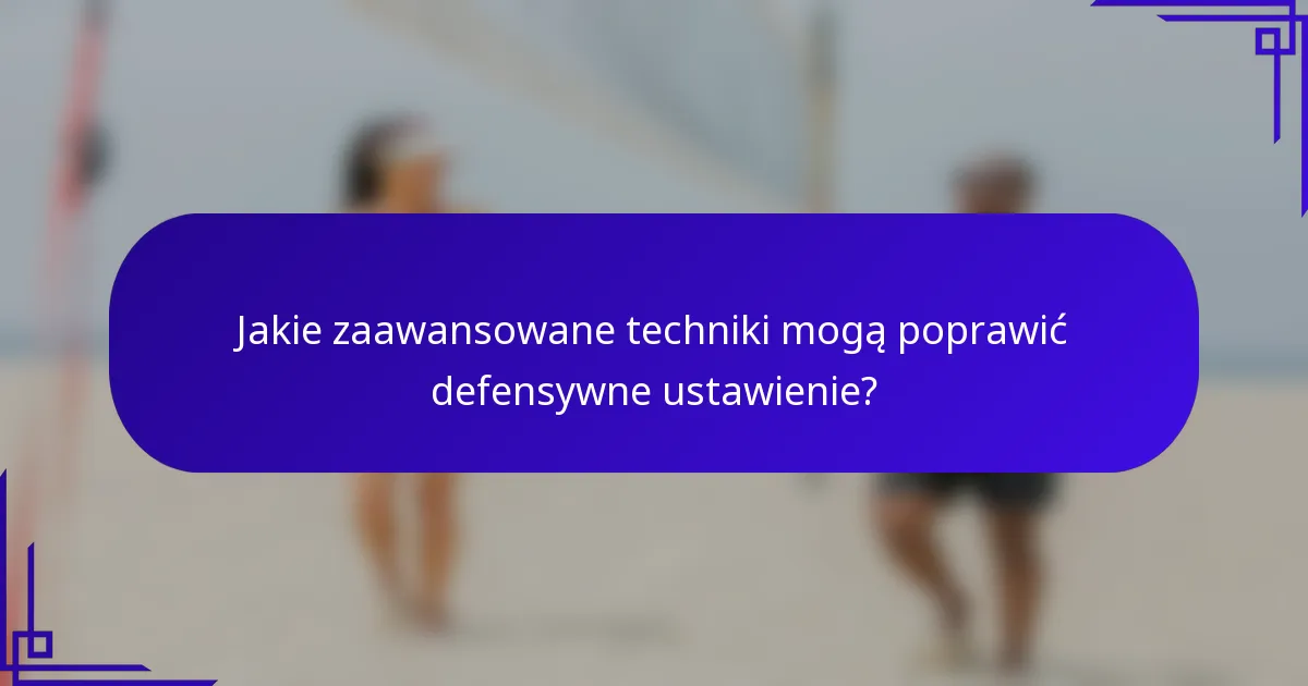 Jakie zaawansowane techniki mogą poprawić defensywne ustawienie?